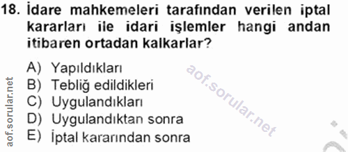 18. soru: İdare mahkemeleri tarafından verilen iptal kararları ile idari işlemler hangi andan itibaren ortadan kalkarlar? A) Ya…