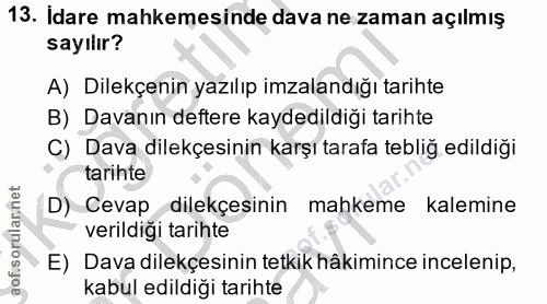 13. soru: İdare mahkemesinde dava ne zaman açılmış sayılır? A) Dilekçenin yazılıp imzalandığı tarihte B) Davanın deftere kayded…