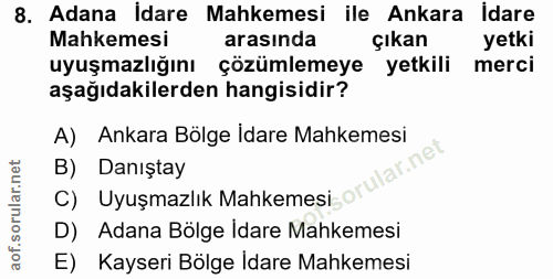 8. soru: Adana Idare Mahkemesi ile Ankara İdare Mahkemesi arasında çıkan yetki uyuşmazlığını çözümlemeye yetkili merci aşağıda…