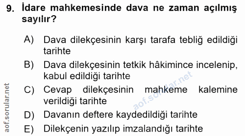9. soru: Idare mahkemesinde dava ne zaman açılmış sayılır? A) Dava dilekçesinin karşı tarafa tebliğ edildiği tarihte B) Dava d…