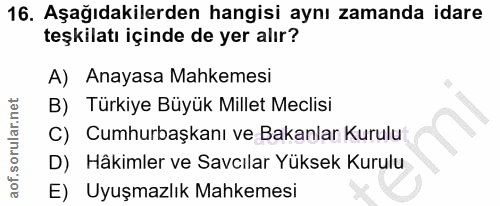 16. soru: Aşağıdakilerden hangisi aynı zamanda idare teşkilatı içinde de yer alır? A) Anayasa Mahkemesi B) Türkiye Büyük Millet…
