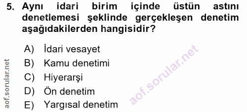 5. soru: Ayni idari birim içinde üstün astını denetlemesi şeklinde gerçekleşen denetim aşağıdakilerden hangisidir? A) Idari ve…
