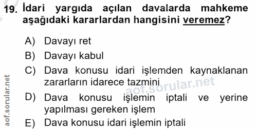 19. soru: Idari yargıda açılan davalarda mahkeme aşağıdaki kararlardan hangisini veremez? A) Davayı ret B) Davayı kabul C) Dava…
