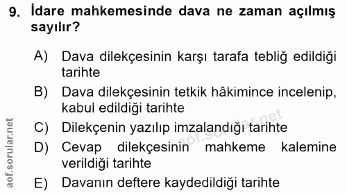 9. soru: Idare mahkemesinde dava ne zaman açılmış sayılır? A) Dava dilekçesinin karşı tarafa tebliğ edildiği tarihte B) Dava d…