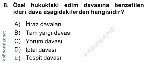 8. soru: Özel hukuktaki edim davasına benzetilen idari dava aşağıdakilerden hangisidir? A) Itiraz davaları orular.net B) Tam y…