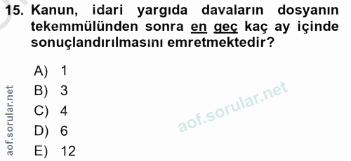 15. soru: Kanun, idari yargıda davaların dosyanın tekemmülünden sonra en geç kaç ay içinde sonuçlandırılmasını emretmektedir? A…