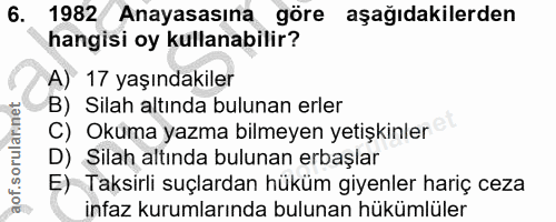 6. soru: 1982 Anayasasına göre aşağıdakilerden hangisi oy kullanabilir? A) 17 yaşındakiler B) Silah altında bulunan erler aof.…
