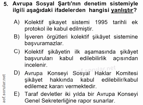 5. soru: Avrupa Sosyal Şartı'nın denetim sistemiyle ilgili aşağıdaki ifadelerden hangisi yanlıştır? A) Kolektif şikayet sistem…