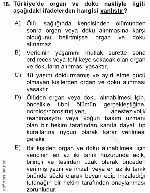 16. soru: Türkiye'de organ ve doku nakliyle ilgili aşağıdaki ifadelerden hangisi yanlıştır? A) Olü, sağlığında kendisinden ölüm…