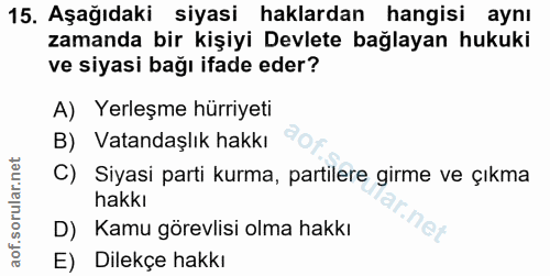 15. soru: Aşağıdaki siyasi haklardan hangisi aynı zamanda bir kişiyi Devlete bağlayan hukuki ve siyasi bağı ifade eder? A) Yerl…