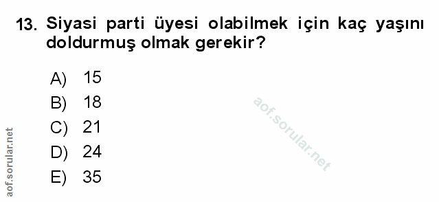13. soru: Siyasi parti üyesi olabilmek için kaç yaşını doldurmuş olmak gerekir? A) 15 B) 18 C) 21 D) 24 E) 35