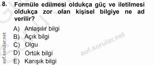 8. soru: Formüle edilmesi oldukça güç ve iletilmesi oldukça zor olan kişisel bilgiye ne ad verilir? A) Anlaşılır bilgi B) Açık…