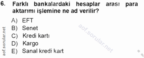 6. soru: Farklı bankalardaki hesaplar arası para aktarımı işimine ne ad verilir? A) EFT B) Senet C) Kredi kartı D) Kargo E) Sa…