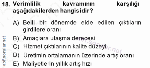 18. soru: Verimlilik kavramının Karşılığı aşağıdakilerden hangisidir? A) Belli bir dönemde elde edilen çıktıların girdilere ora…