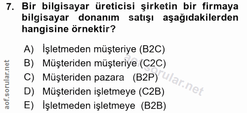 7. soru: Bir bilgisayar üreticisi şirketin bir firmaya bilgisayar donanım satışı aşağıdakilerden hangisine örnektir? A) İşletm…