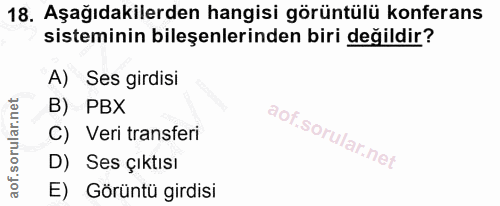 18. soru: Aşağıdakilerden hangisi görüntülü konferans sisteminin bileşenlerinden biri değildir? A) Ses girdisi B) PBX C) Veri t…
