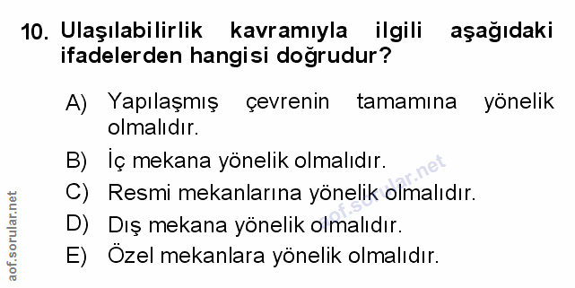 10. soru: Ulaşılabilirlik kavramıyla ilgili aşağıdaki ifadelerden hangisi doğrudur? A) Yapılaşmış çevrenin tamamına yönelik olm…