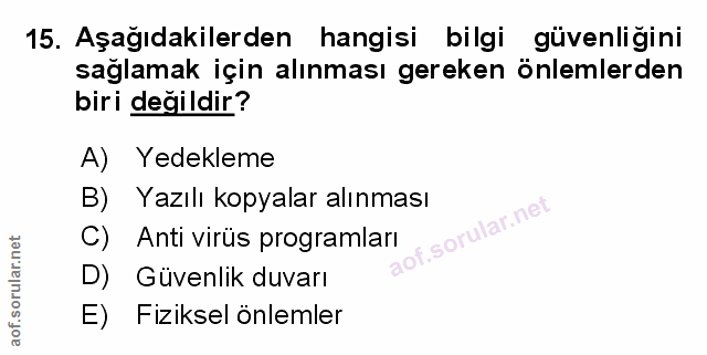 15. soru: Aşağıdakilerden hangisi bilgi güvenliğini sağlamak için alınması gereken önlemlerden biri değildir? A) Yedekleme B)E…