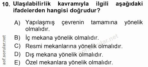 10. soru: Ulaşılabilirlik kavramıyla ilgili aşağıdaki ifadelerden hangisi doğrudur? A) Yapılaşmış çevrenin tamamına yönelik olm…