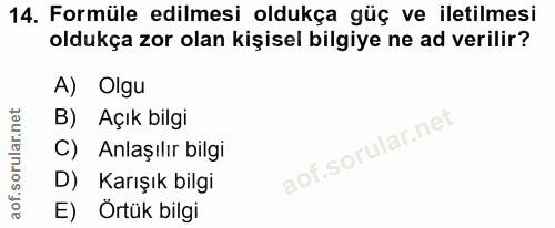 14. soru: Formüle edilmesi oldukça güç ve iletilmesi oldukça zor olan kişisel bilgiye ne ad verilir? A) Olgu B) Açık bilgi C) A…
