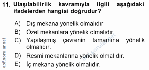 11. soru: Ulaşılabilirlik kavramıyla ilgili aşağıdaki ifadelerden hangisi doğrudur? A) Dış mekana yönelik olmalıdır. B) Özel me…