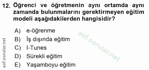 12. soru: Öğrenci ve öğretmenin aynı ortamda aynı zamanda bulunmalarını gerektirmeyen eğitim modeli aşağıdakilerden hangisidir?…