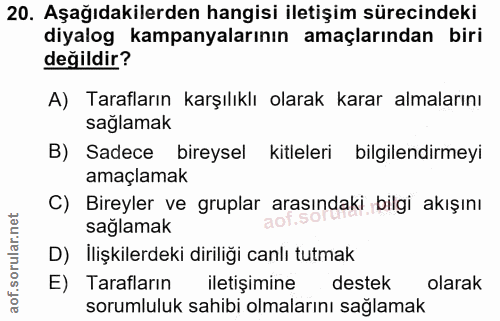 20. soru: Aşağıdakilerden hangisi iletişim sürecindeki diyalog kampanyalarının amaçlarından biri değildir? A) Tarafların karşıl…