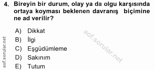 4. soru: Bireyin bir durum, olay ya da olgu karşısında ortaya koyması beklenen davranış biçimine ne ad verilir? A) Dikkat B) İ…