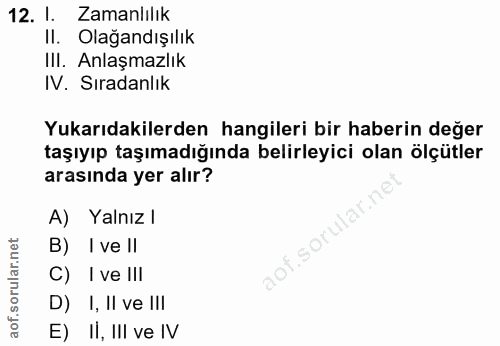 12. soru: 1. Zamanlılık Il. Olağandışılık III. Anlaşmazlık IV. Sıradanlık Yukarıdakilerden hangileri bir haberin değer taşıyıp…