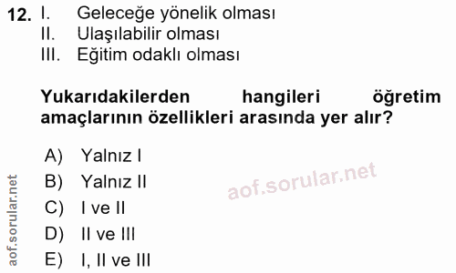 12. soru: 1. Geleceğe yönelik olması II. Ulaşılabilir olması Ill. Egitim odaklı olması Yukarıdakilerden hangileri öğretim amaçl…