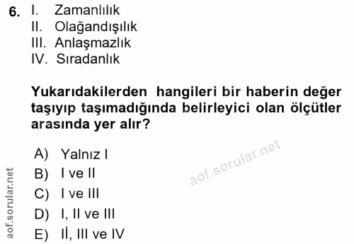 6. soru: Zamanlılık Il. Olağandışılık IlI. Anlaşmazlık IV. Sıradanlık Yukarıdakilerden hangileri bir haberin değer taşıyıp taş…