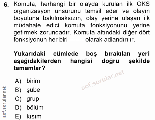 6. soru: Komuta, herhangi bir olayda kurulan ilk OKS organizasyon unsurunu temsil eder ve olayın boyutuna bakılmaksızın, olay…