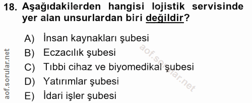 18. soru: Aşağıdakilerden hangisi lojistik servisinde yer alan unsurlardan biri değildir? A) Insan kaynakları şubesi B) Eczacıl…