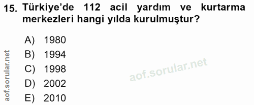 15. soru: Türkiye'de 112 acil yardım ve kurtarma merkezleri hangi yılda kurulmuştur? A) 1980 B) 1994 C) 1998 D) 2002 E) 2010