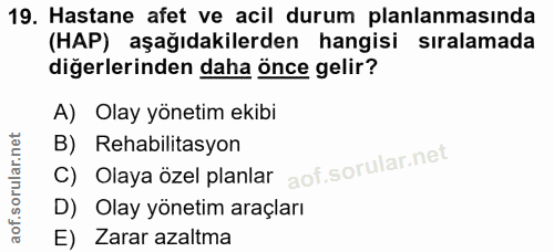 19. soru: Hastane afet ve acil durum planlanmasında (HAP) aşağıdakilerden hangisi sıralamada diğerlerinden daha önce gelir? A)…