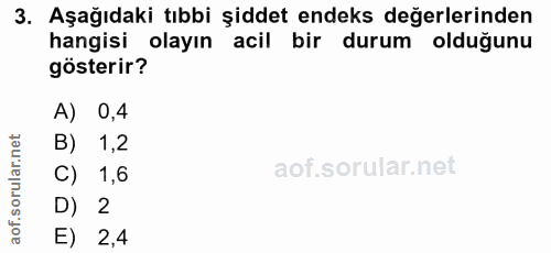 3. soru: Aşağıdaki tıbbi şiddet endeks değerlerinden hangisi olayın acil bir durum olduğunu gösterir? A) 0,4 B) 1,2 C) 1,6 D)…