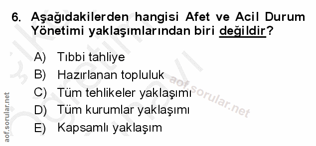 6. soru: Aşagıdakilerden hangisi Afet ve Acil Durum Yönetimi yaklaşımlarından biri değildir? A) Tıbbi tahliye B) Hazırlanan to…