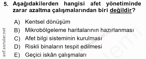 5. soru: Aşağıdakilerden hangisi afet yönetiminde zarar azaltma çalışmalarından biri değildir? A) Kentsel dönüşüm B) Mikrobölg…