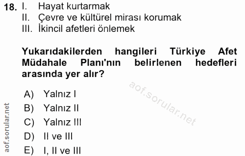 18. soru: 1. Hayat kurtarmak II. Çevre ve kültürel mirası korumak IlI. Ikincil afetleri önlemek Yukarıdakilerden hangileri Türk…