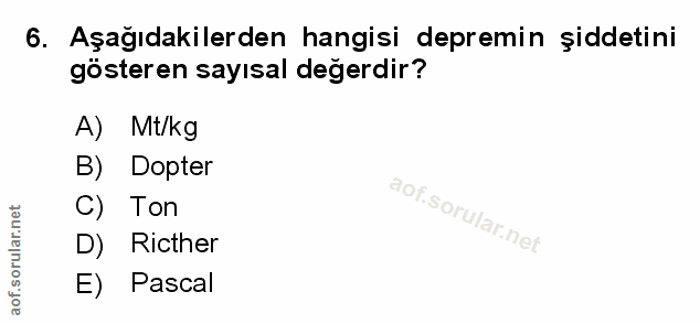 6. soru: Aşağıdakilerden hangisi depremin șiddetini gösteren sayısal değerdir? A) Mt/kg B) Dopter C) Ton D) Ricther E) Pascal