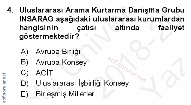 4. soru: Uluslararası Arama Kurtarma Danışma Grubu INSARAG aşağıdaki uluslararası kurumlardan hangisinin çatısı altında faaliy…