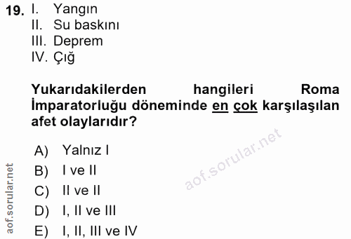 19. soru: 1. Yangın II. Su baskını III. Deprem IV. Çığ Yukarıdakilerden hangileri Roma İmparatorluğu döneminde en çok karşılaşı…