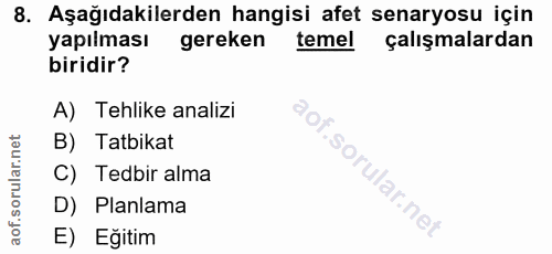8. soru: Aşağıdakilerden hangisi afet senaryosu için yapılması gereken temel çalışmalardan biridir? A) Tehlike analizi B) Tatb…