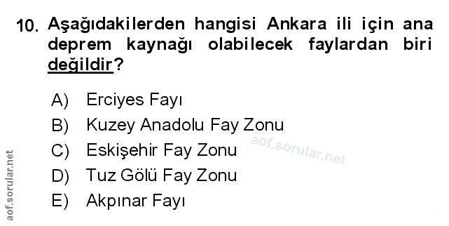 10. soru: Aşağıdakilerden hangisi Ankara ili için ana deprem kaynağı olabilecek faylardan biri değildir? A) Erciyes Fayı B) Kuz…