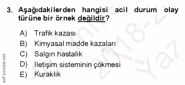 3. soru: Aşağıdakilerden hangisi acil durum olay türüne bir örnek değildir? A) Trafik kazası B) Kimyasal madde kazaları C) Sal…