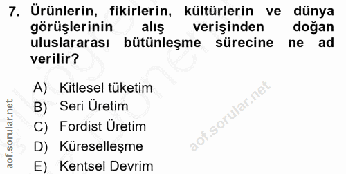 7. soru: Urünlerin, fikirlerin, kültürlerin ve dünya görüşlerinin alış verişinden doğan uluslararası bütünleşme sürecine ne ad…