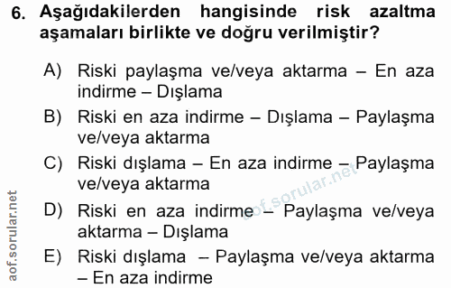 6. soru: Aşağıdakilerden hangisinde risk azaltma aşamaları birlikte ve doğru verilmiştir? A) Riski paylaşma ve/veya aktarma -…