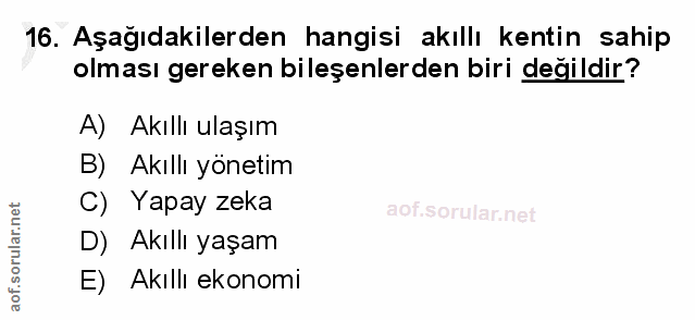 16. soru: Aşağıdakilerden hangisi akıllı kentin sahip olması gereken bileşenlerden biri değildir? A) Akıllı ulaşım B) Akıllı yö…