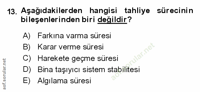 13. soru: Aşağıdakilerden hangisi tahliye sürecinin bileşenlerinden biri değildir? A) Farkına varma süresi B) Karar verme süres…