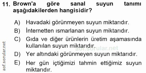 11. soru: Brown'a göre sanal suyun tanimı aşağıdakilerden hangisidir? A) Havadaki görünmeyen suyun miktarıdır. B) Internetten ı…